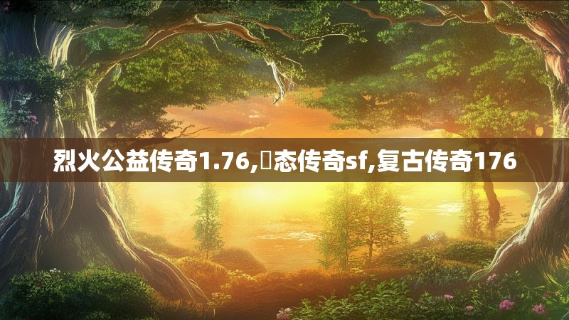 烈火公益传奇1.76,変态传奇sf,复古传奇176