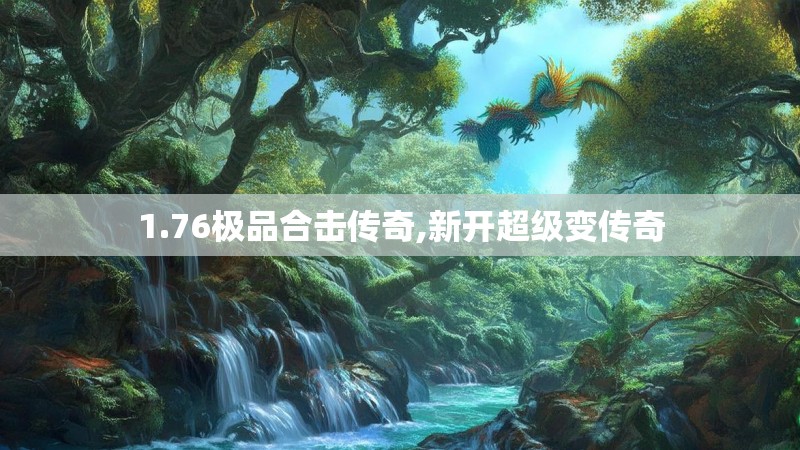 1.76极品合击传奇,新开超级变传奇 1.76极品合击传奇,新开超级变传奇