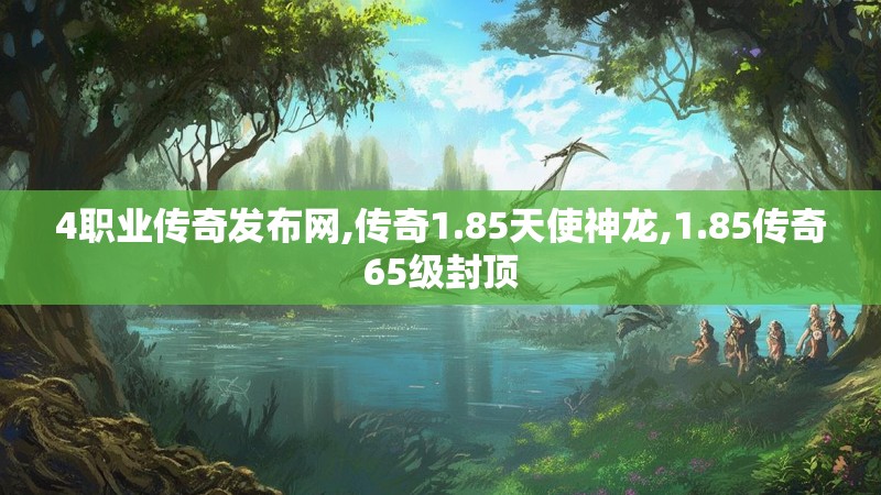 4职业传奇发布网,传奇1.85天使神龙,1.85传奇65级封顶