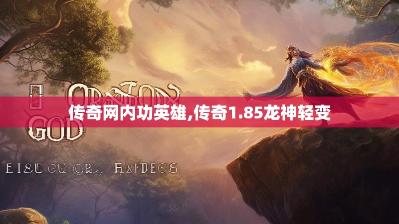 传奇网内功英雄,传奇1.85龙神轻变 传奇网内功英雄,传奇1.85龙神轻变