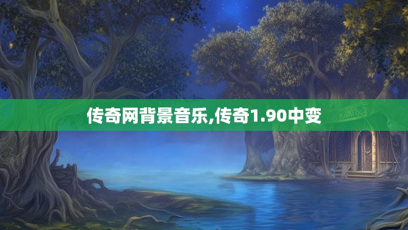 传奇网背景音乐,传奇1.90中变