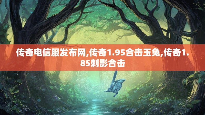 传奇电信服发布网,传奇1.95合击玉兔,传奇1.85刺影合击