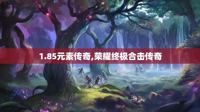 1.85元素传奇,荣耀终极合击传奇