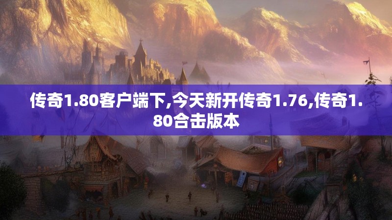 传奇1.80客户端下,今天新开传奇1.76,传奇1.80合击版本