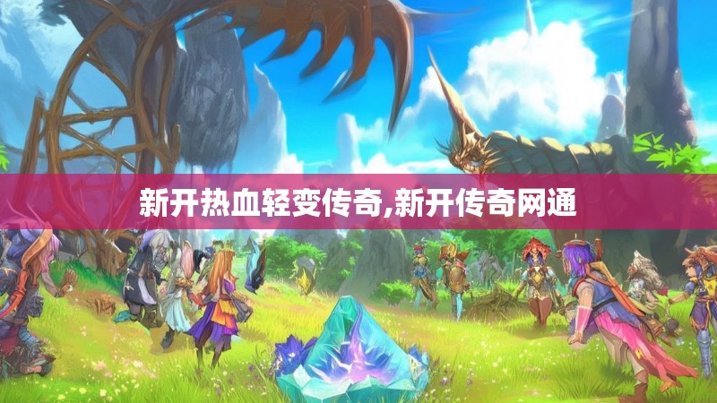 新开热血轻变传奇,新开传奇网通 新开热血轻变传奇,新开传奇网通