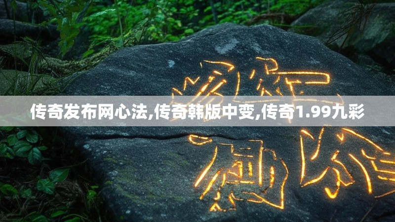 传奇发布网心法,传奇韩版中变,传奇1.99九彩 传奇发布网心法,传奇韩版中变,传奇1.99九彩