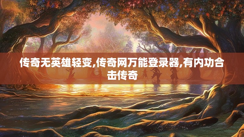 传奇无英雄轻变,传奇网万能登录器,有内功合击传奇