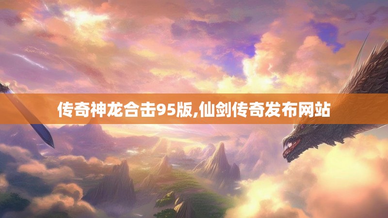 传奇神龙合击95版,仙剑传奇发布网站