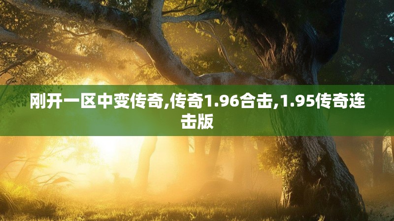 刚开一区中变传奇,传奇1.96合击,1.95传奇连击版