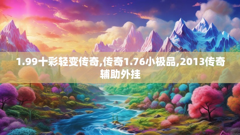 1.99十彩轻变传奇,传奇1.76小极品,2013传奇辅助外挂