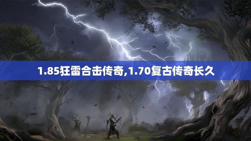 1.85狂雷合击传奇,1.70复古传奇长久