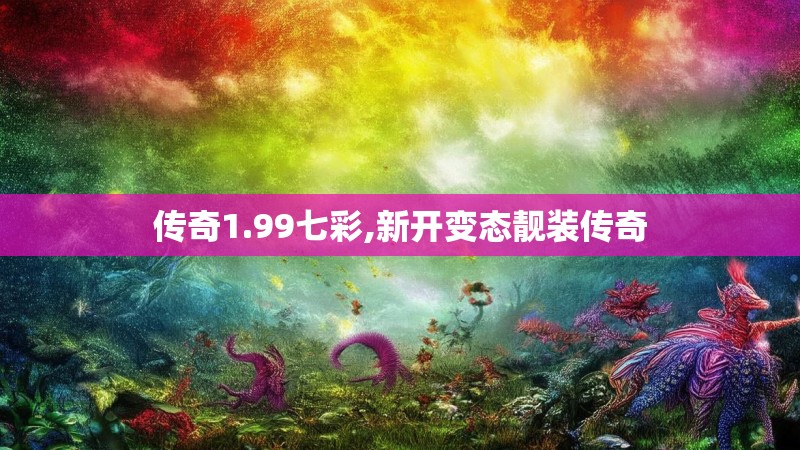 传奇1.99七彩,新开变态靓装传奇