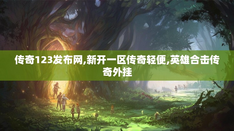 传奇123发布网,新开一区传奇轻便,英雄合击传奇外挂