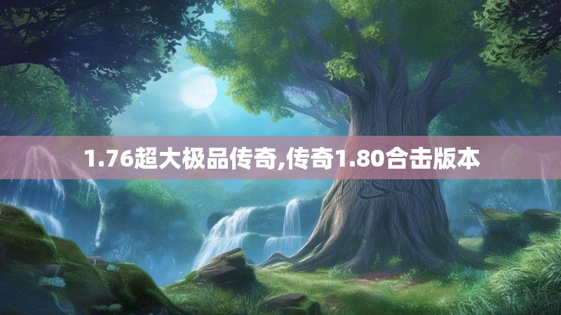 1.76超大极品传奇,传奇1.80合击版本