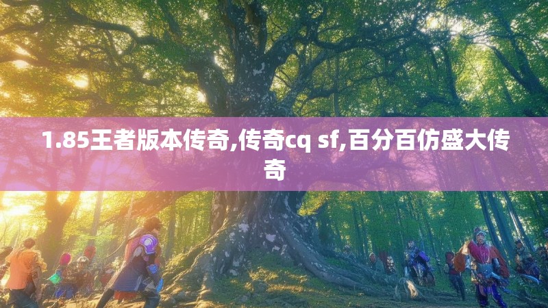 1.85王者版本传奇,传奇cq sf,百分百仿盛大传奇