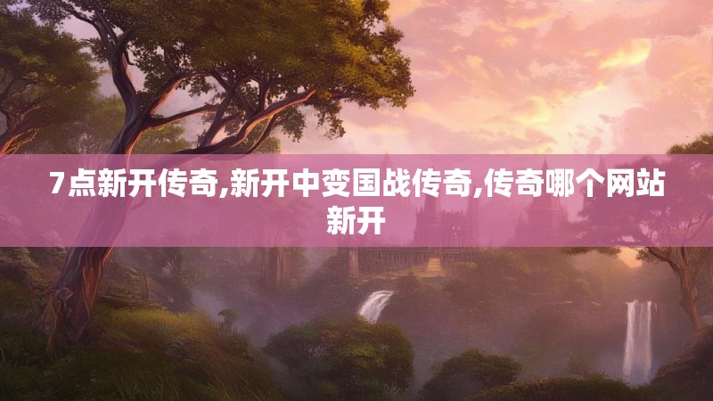 7点新开传奇,新开中变国战传奇,传奇哪个网站新开 7点新开传奇,新开中变国战传奇,传奇哪个网站新开