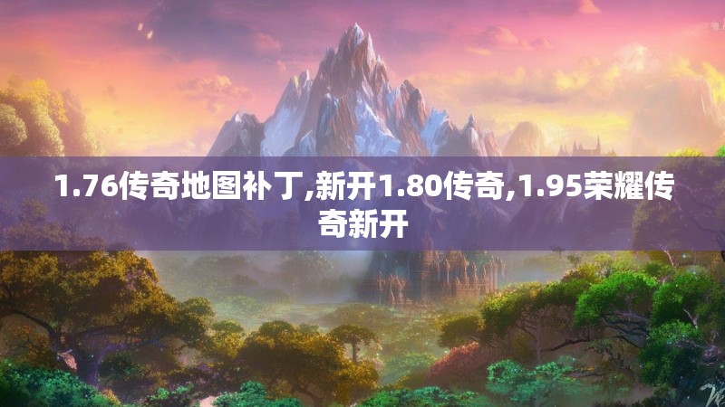 1.76传奇地图补丁,新开1.80传奇,1.95荣耀传奇新开 1.76传奇地图补丁,新开1.80传奇,1.95荣耀传奇新开