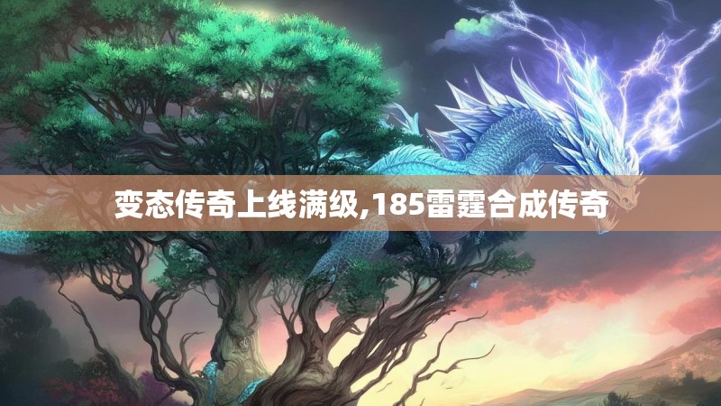 变态传奇上线满级,185雷霆合成传奇 变态传奇上线满级,185雷霆合成传奇