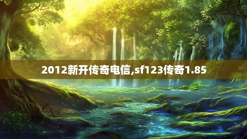 2012新开传奇电信,sf123传奇1.85 2012新开传奇电信,sf123传奇1.85