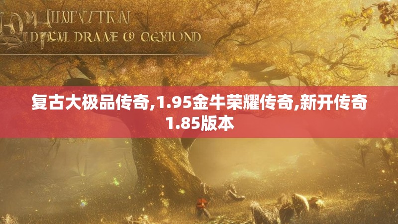 复古大极品传奇,1.95金牛荣耀传奇,新开传奇1.85版本