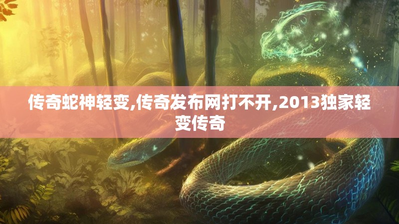 传奇蛇神轻变,传奇发布网打不开,2013独家轻变传奇 传奇蛇神轻变,传奇发布网打不开,2013独家轻变传奇