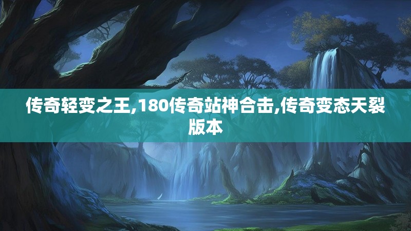 传奇轻变之王,180传奇站神合击,传奇变态天裂版本