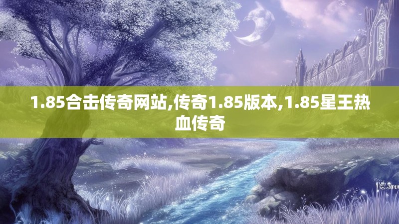 1.85合击传奇网站,传奇1.85版本,1.85星王热血传奇