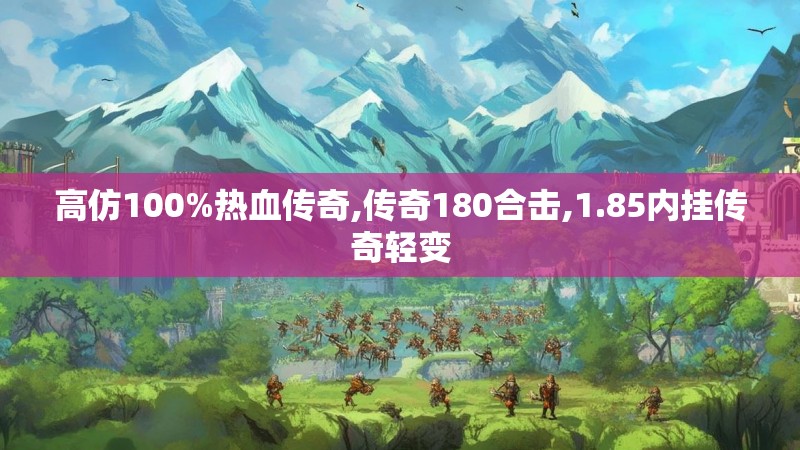 高仿100%热血传奇,传奇180合击,1.85内挂传奇轻变