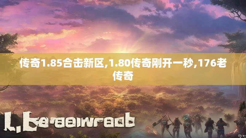 传奇1.85合击新区,1.80传奇刚开一秒,176老传奇