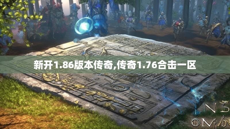 新开1.86版本传奇,传奇1.76合击一区