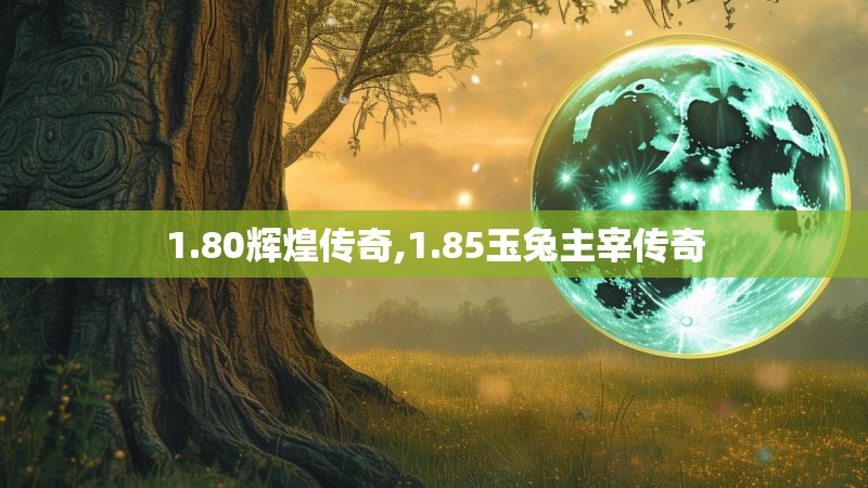 1.80辉煌传奇,1.85玉兔主宰传奇