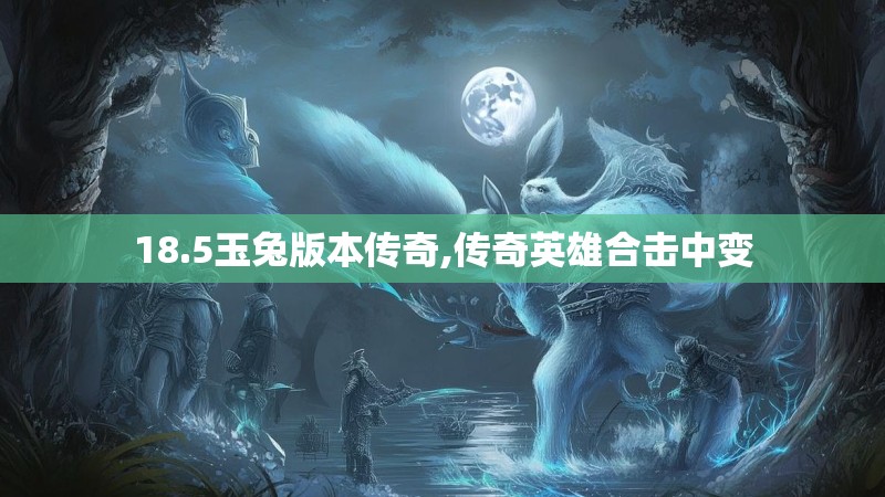 18.5玉兔版本传奇,传奇英雄合击中变 18.5玉兔版本传奇,传奇英雄合击中变