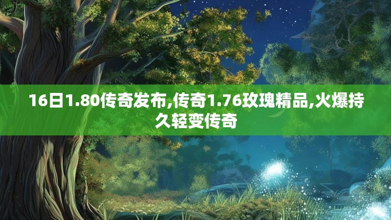 16日1.80传奇发布,传奇1.76玫瑰精品,火爆持久轻变传奇