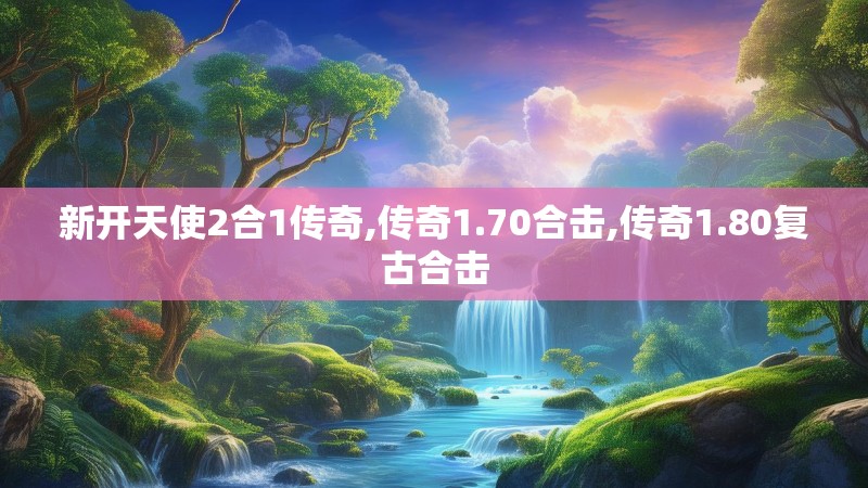 新开天使2合1传奇,传奇1.70合击,传奇1.80复古合击