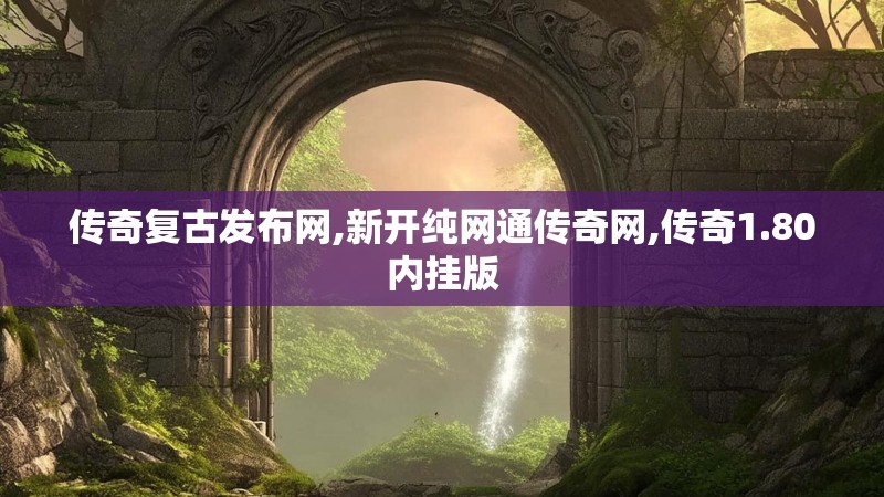 传奇复古发布网,新开纯网通传奇网,传奇1.80内挂版