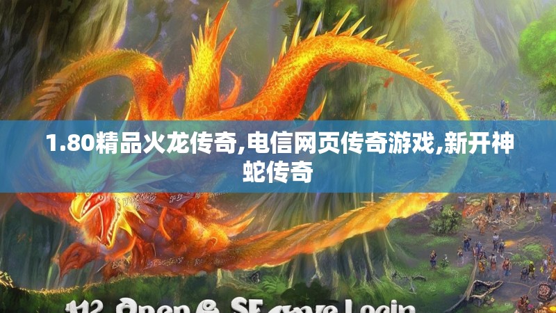 1.80精品火龙传奇,电信网页传奇游戏,新开神蛇传奇