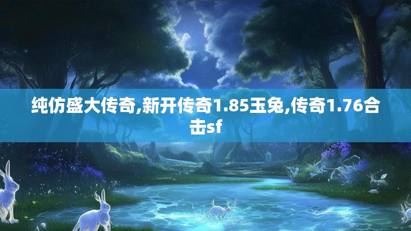 纯仿盛大传奇,新开传奇1.85玉兔,传奇1.76合击sf
