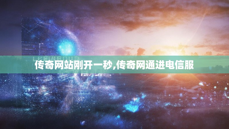 传奇网站刚开一秒,传奇网通进电信服 传奇网站刚开一秒,传奇网通进电信服