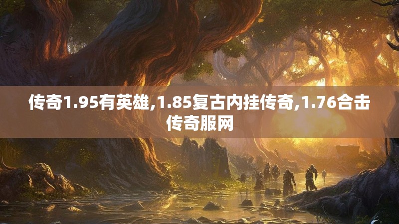 传奇1.95有英雄,1.85复古内挂传奇,1.76合击传奇服网