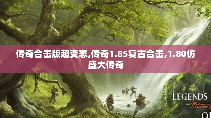 传奇合击版超变态,传奇1.85复古合击,1.80仿盛大传奇