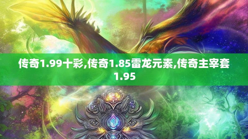 传奇1.99十彩,传奇1.85雷龙元素,传奇主宰套1.95
