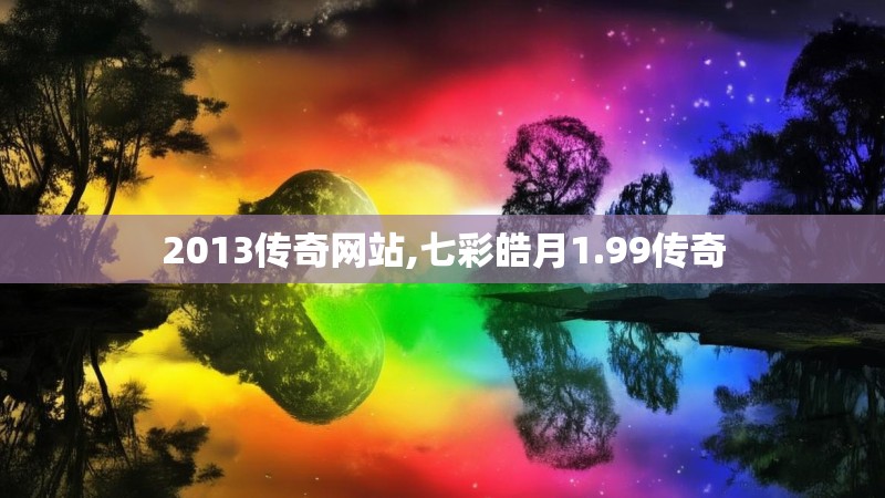 2013传奇网站,七彩皓月1.99传奇