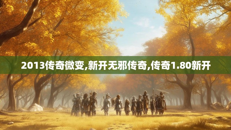2013传奇微变,新开无邪传奇,传奇1.80新开 2013传奇微变,新开无邪传奇,传奇1.80新开