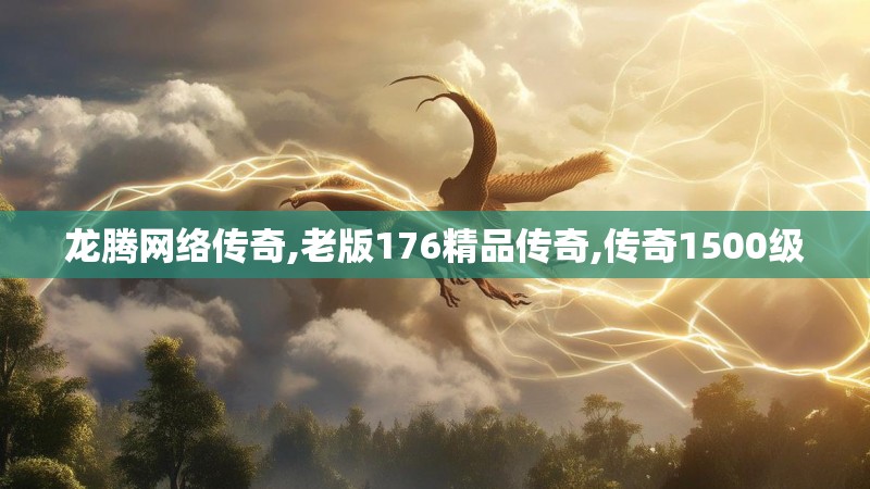 龙腾网络传奇,老版176精品传奇,传奇1500级 龙腾网络传奇,老版176精品传奇,传奇1500级