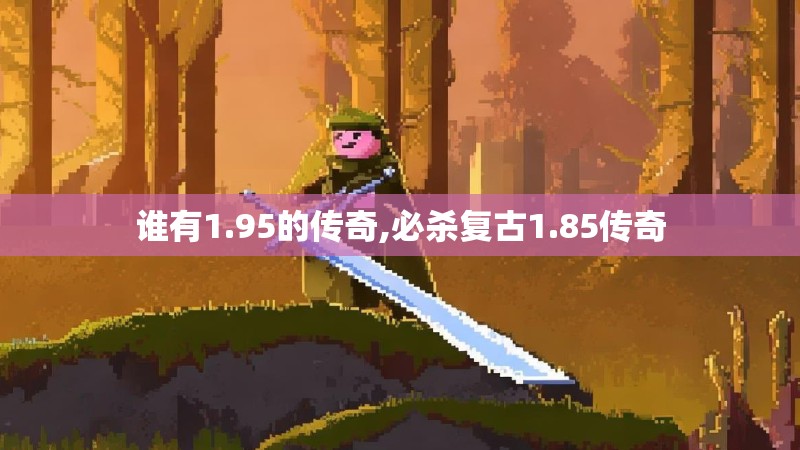 谁有1.95的传奇,必杀复古1.85传奇