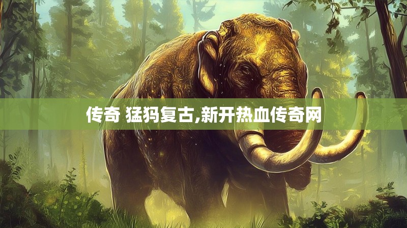 传奇 猛犸复古,新开热血传奇网