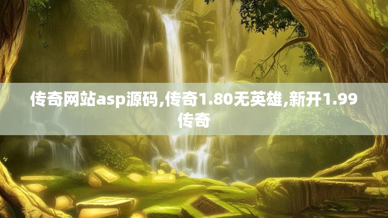传奇网站asp源码,传奇1.80无英雄,新开1.99传奇