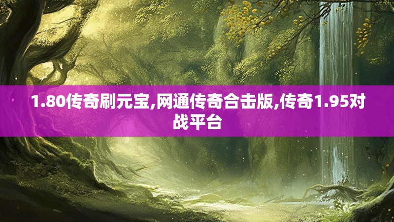 1.80传奇刷元宝,网通传奇合击版,传奇1.95对战平台