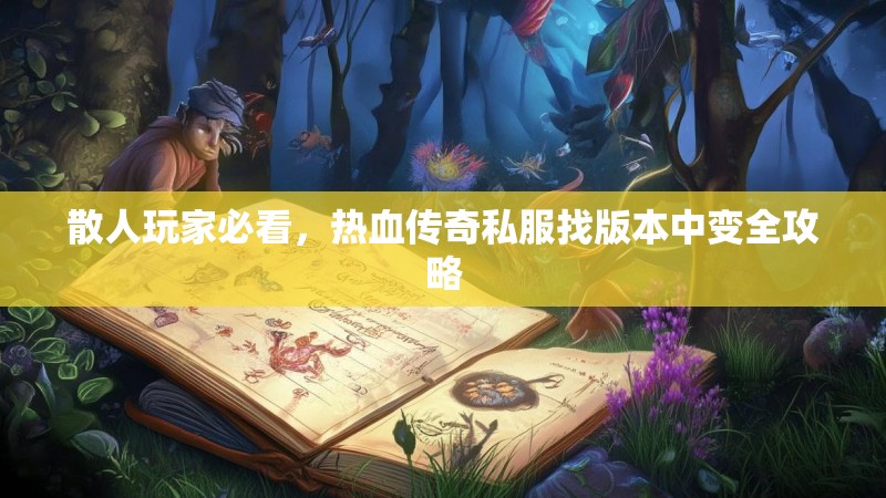 散人玩家必看,热血传奇私服找版本中变全攻略 散人玩家必看,热血传奇私服找版本中变全攻略