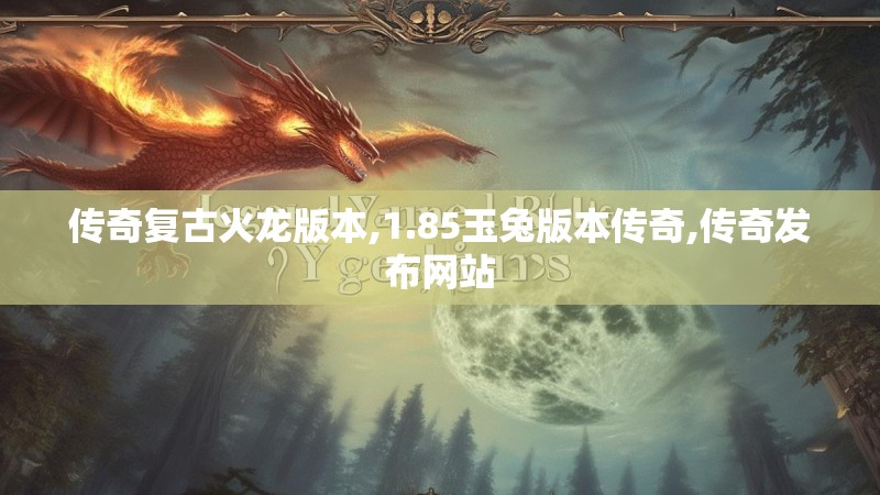 传奇复古火龙版本,1.85玉兔版本传奇,传奇发布网站